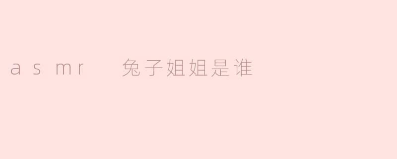 ASMR兔子姐姐是谁？